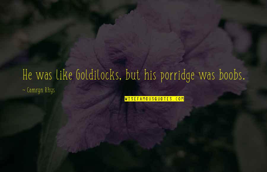 Kotchou Quotes By Camryn Rhys: He was like Goldilocks, but his porridge was