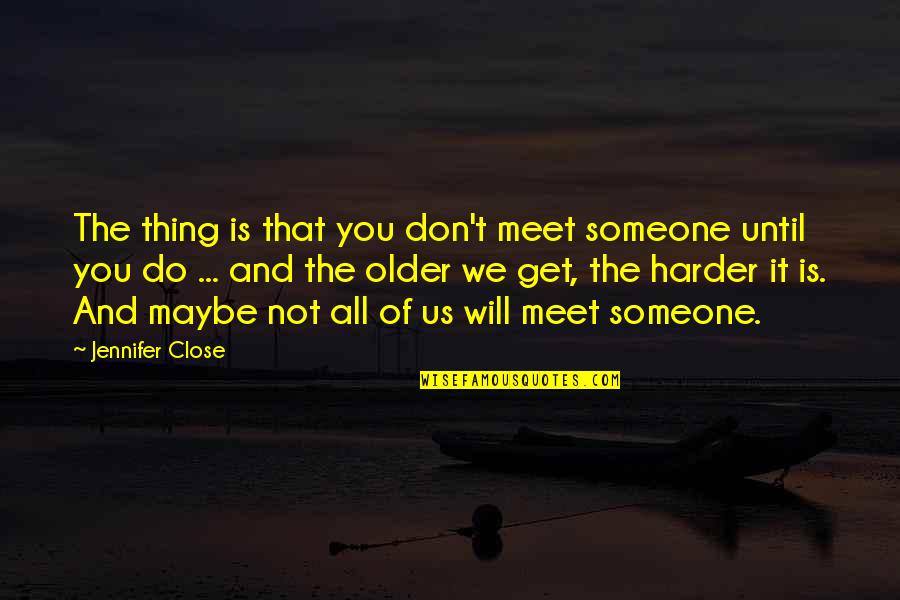 Kotegawa Yuko Quotes By Jennifer Close: The thing is that you don't meet someone Kotegawa Yuko Quotes By Jennifer Close: The thing is that you don't meet someone