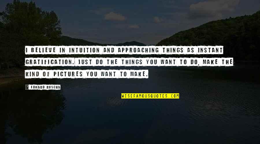Kotha Bangaru Quotes By Edward Ruscha: I believe in intuition and approaching things as Kotha Bangaru Quotes By Edward Ruscha: I believe in intuition and approaching things as