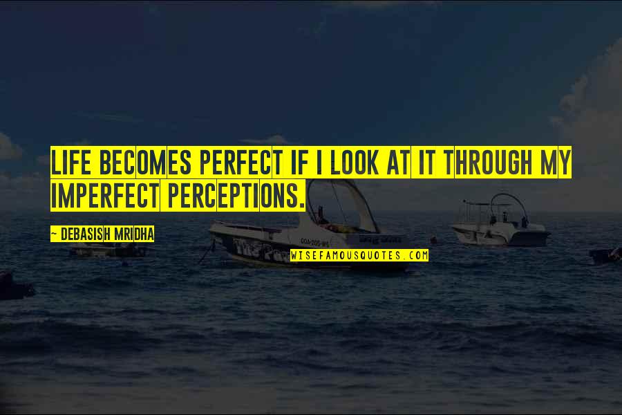 Kotik Mcclure Quotes By Debasish Mridha: Life becomes perfect if I look at it