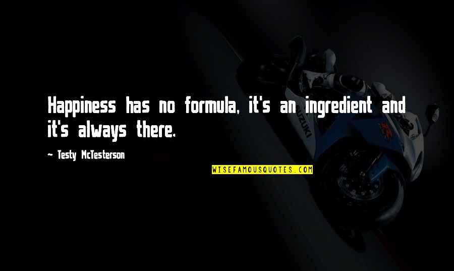 Kotikawatta Quotes By Testy McTesterson: Happiness has no formula, it's an ingredient and Kotikawatta Quotes By Testy McTesterson: Happiness has no formula, it's an ingredient and