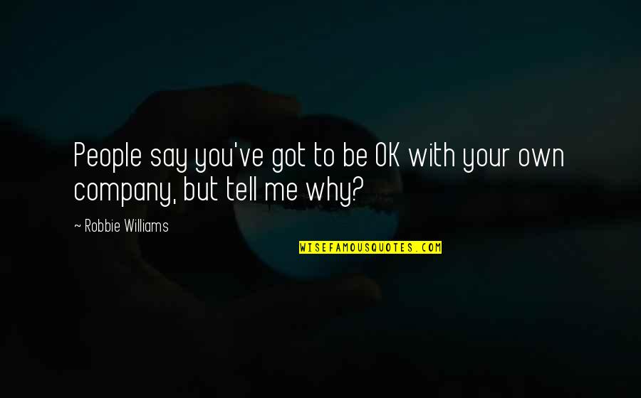 Kotkaniemi Girlfriend Quotes By Robbie Williams: People say you've got to be OK with Kotkaniemi Girlfriend Quotes By Robbie Williams: People say you've got to be OK with