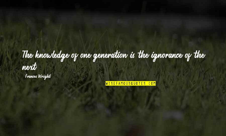 Kotkaniemi Hockeydb Quotes By Frances Wright: The knowledge of one generation is the ignorance Kotkaniemi Hockeydb Quotes By Frances Wright: The knowledge of one generation is the ignorance