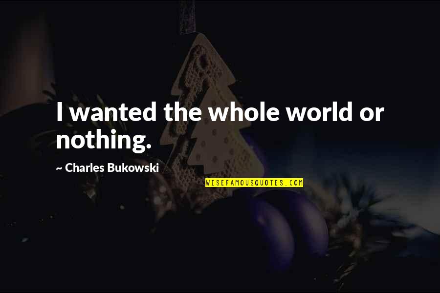 Kotlikoff Cornell Quotes By Charles Bukowski: I wanted the whole world or nothing. Kotlikoff Cornell Quotes By Charles Bukowski: I wanted the whole world or nothing.