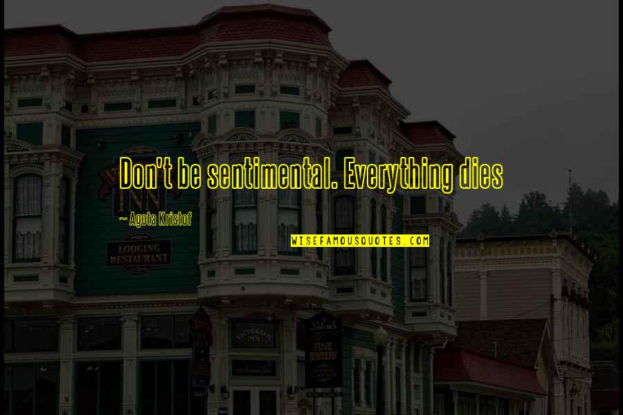 Kotlyarova Quotes By Agota Kristof: Don't be sentimental. Everything dies Kotlyarova Quotes By Agota Kristof: Don't be sentimental. Everything dies