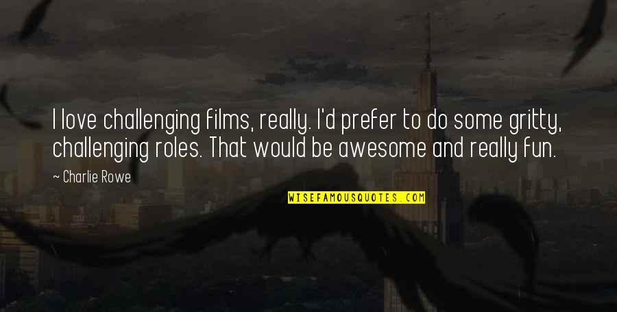 Kotobuki Tumblr Quotes By Charlie Rowe: I love challenging films, really. I'd prefer to