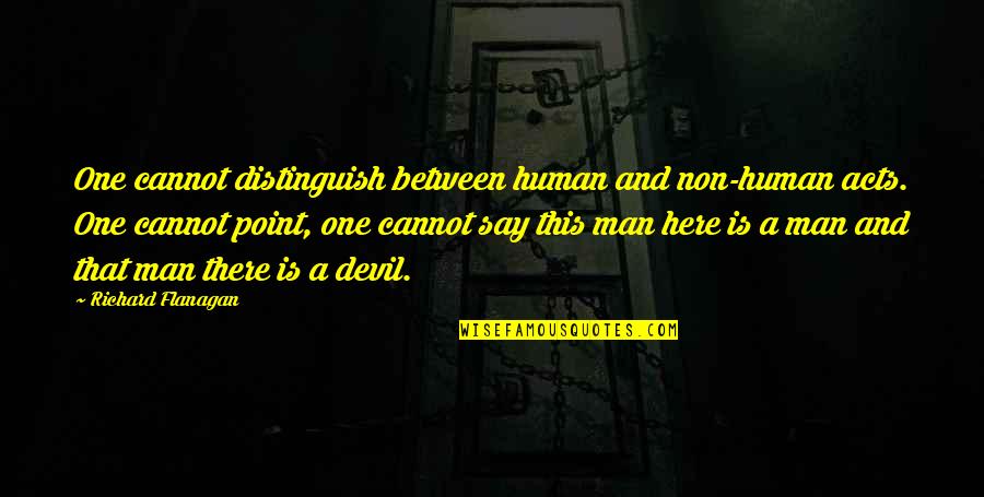Kotona Mafune Quotes By Richard Flanagan: One cannot distinguish between human and non-human acts. Kotona Mafune Quotes By Richard Flanagan: One cannot distinguish between human and non-human acts.