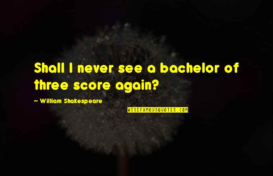 Kotone Fujisaki Quotes By William Shakespeare: Shall I never see a bachelor of three