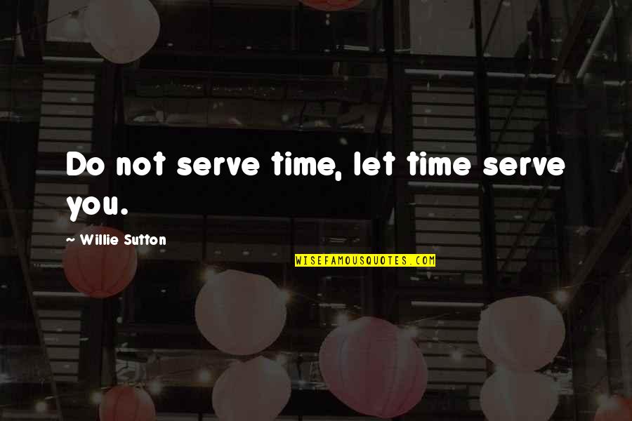 Kotoucov Rezacka Quotes By Willie Sutton: Do not serve time, let time serve you.