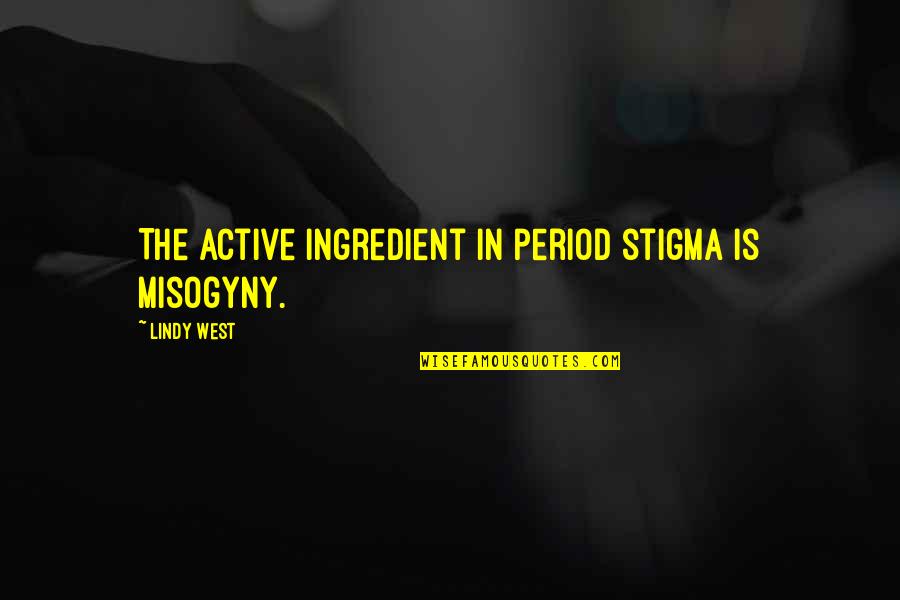 Kotoyan Marcos Quotes By Lindy West: The active ingredient in period stigma is misogyny. Kotoyan Marcos Quotes By Lindy West: The active ingredient in period stigma is misogyny.