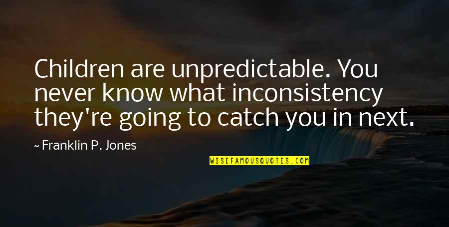 Kotschau Quotes By Franklin P. Jones: Children are unpredictable. You never know what inconsistency Kotschau Quotes By Franklin P. Jones: Children are unpredictable. You never know what inconsistency