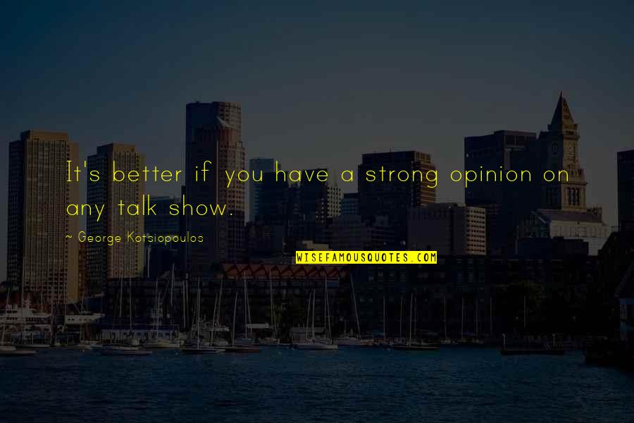 Kotsiopoulos George Quotes By George Kotsiopoulos: It's better if you have a strong opinion