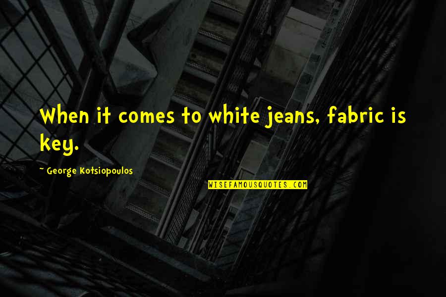Kotsiopoulos George Quotes By George Kotsiopoulos: When it comes to white jeans, fabric is