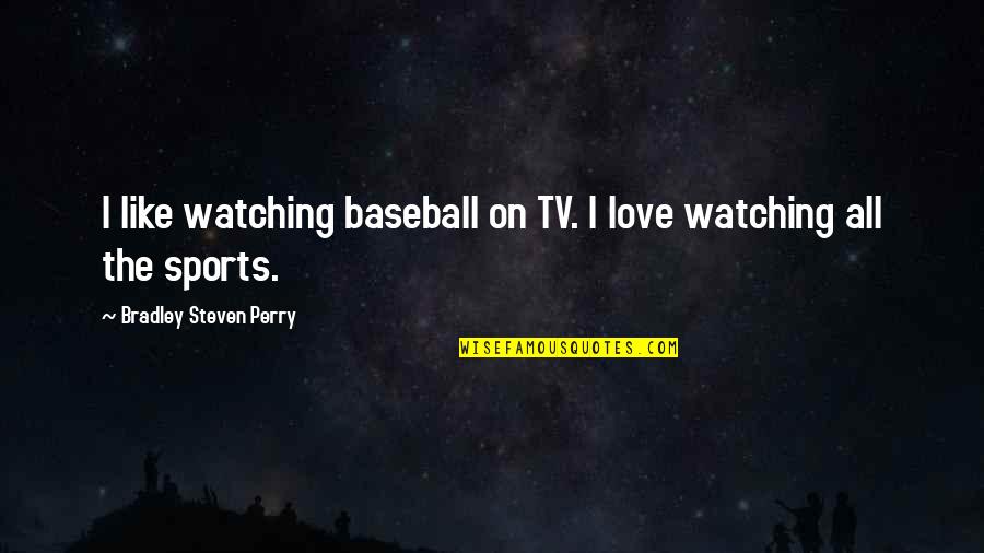 Kotsovolos Pc Quotes By Bradley Steven Perry: I like watching baseball on TV. I love Kotsovolos Pc Quotes By Bradley Steven Perry: I like watching baseball on TV. I love