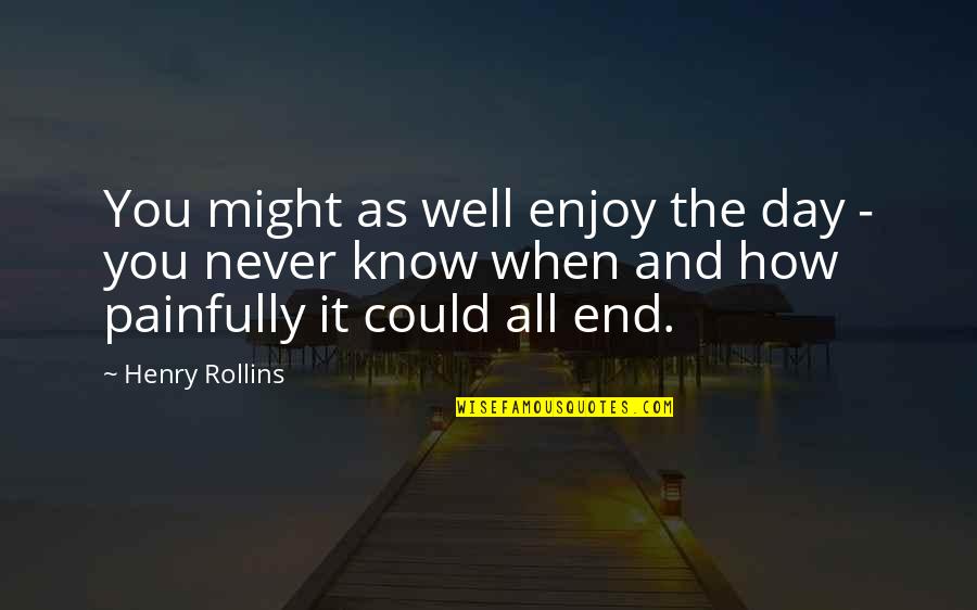 Kottakkal Ajman Quotes By Henry Rollins: You might as well enjoy the day - Kottakkal Ajman Quotes By Henry Rollins: You might as well enjoy the day -