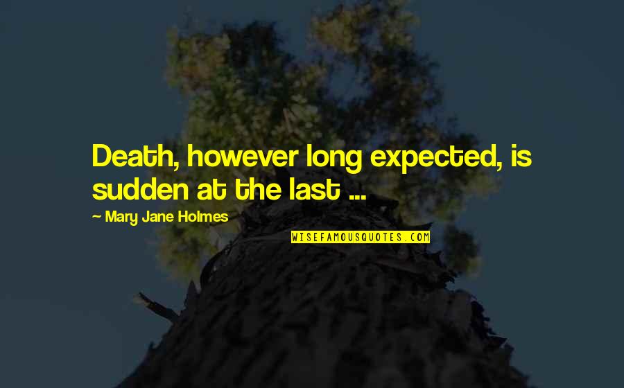 Kottarakara Highlights Quotes By Mary Jane Holmes: Death, however long expected, is sudden at the Kottarakara Highlights Quotes By Mary Jane Holmes: Death, however long expected, is sudden at the