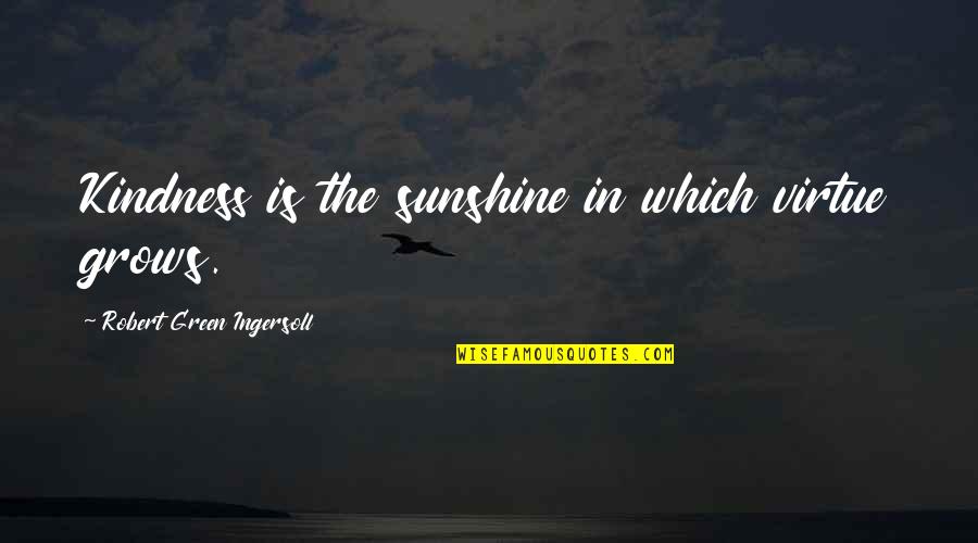 Kottarakara Highlights Quotes By Robert Green Ingersoll: Kindness is the sunshine in which virtue grows. Kottarakara Highlights Quotes By Robert Green Ingersoll: Kindness is the sunshine in which virtue grows.