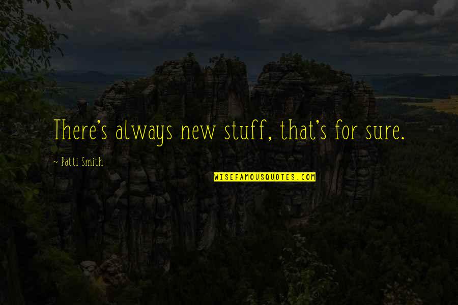 Kottaras Heber Quotes By Patti Smith: There's always new stuff, that's for sure. Kottaras Heber Quotes By Patti Smith: There's always new stuff, that's for sure.