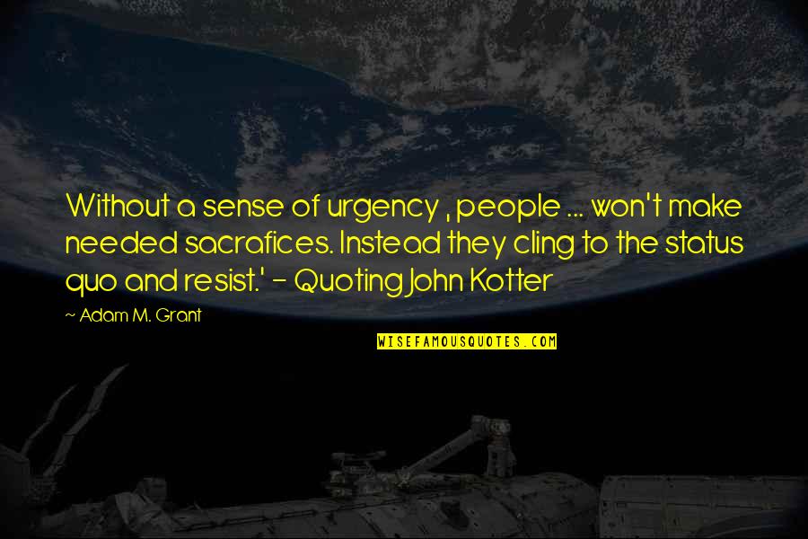 Kotter Quotes By Adam M. Grant: Without a sense of urgency , people ...