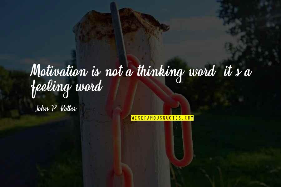 Kotter Quotes By John P. Kotter: Motivation is not a thinking word; it's a