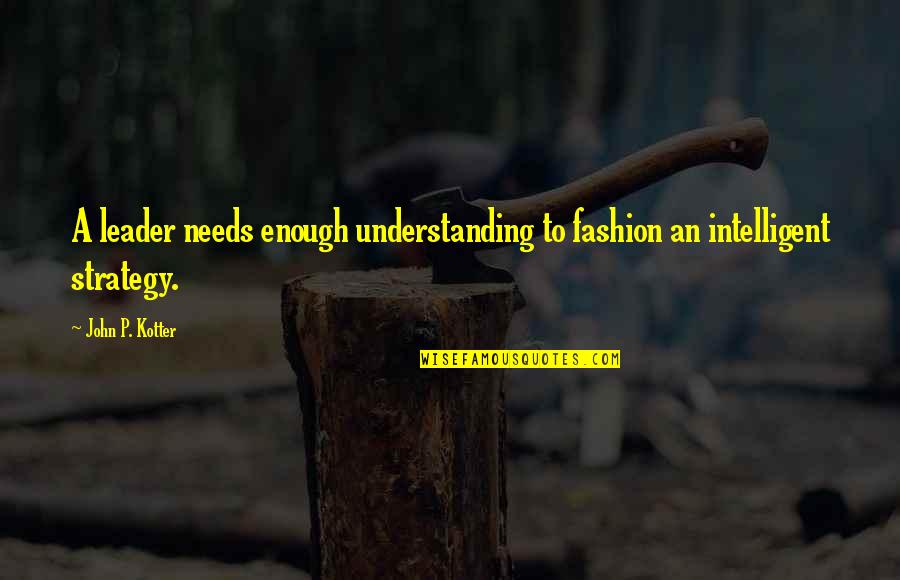 Kotter Quotes By John P. Kotter: A leader needs enough understanding to fashion an