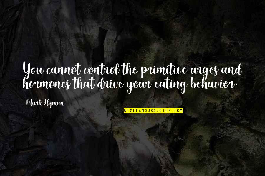 Kotulas Check Quotes By Mark Hyman: You cannot control the primitive urges and hormones