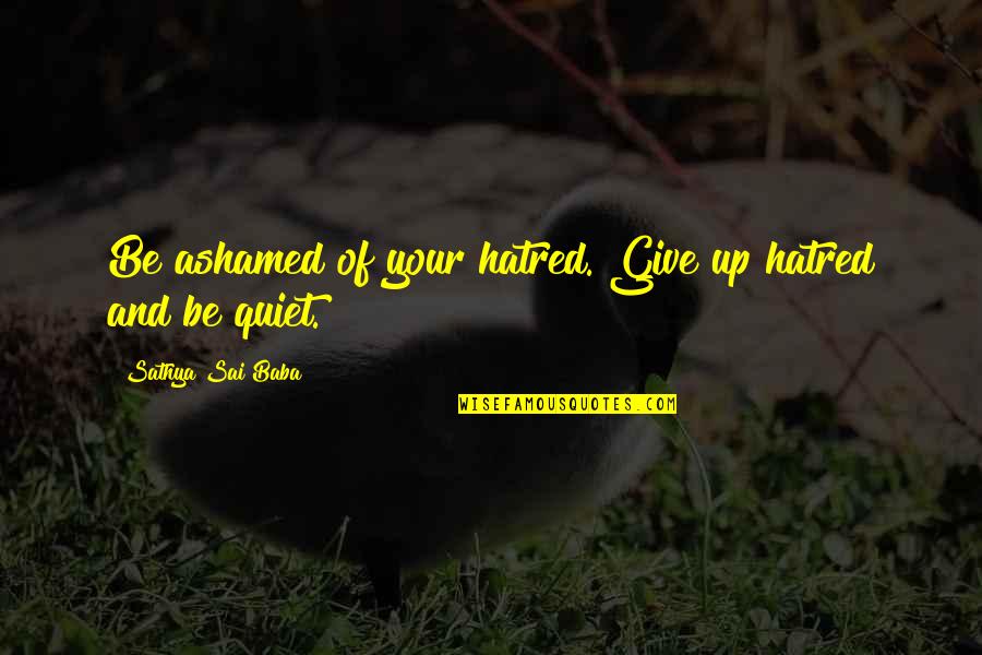 Koturaca Quotes By Sathya Sai Baba: Be ashamed of your hatred. Give up hatred