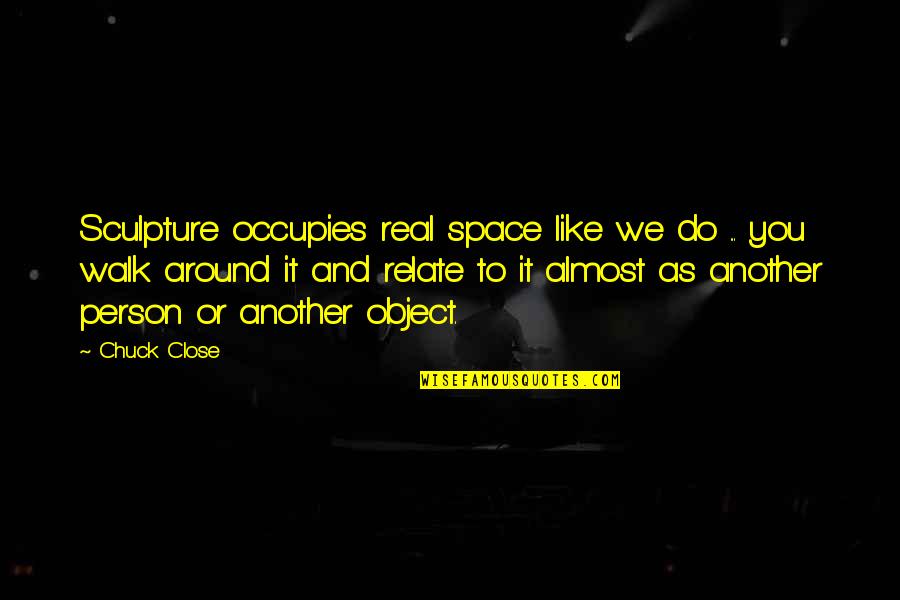 Koturovic Ranko Quotes By Chuck Close: Sculpture occupies real space like we do ... Koturovic Ranko Quotes By Chuck Close: Sculpture occupies real space like we do ...