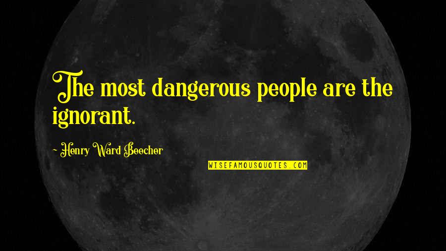 Koturovic's Quotes By Henry Ward Beecher: The most dangerous people are the ignorant.