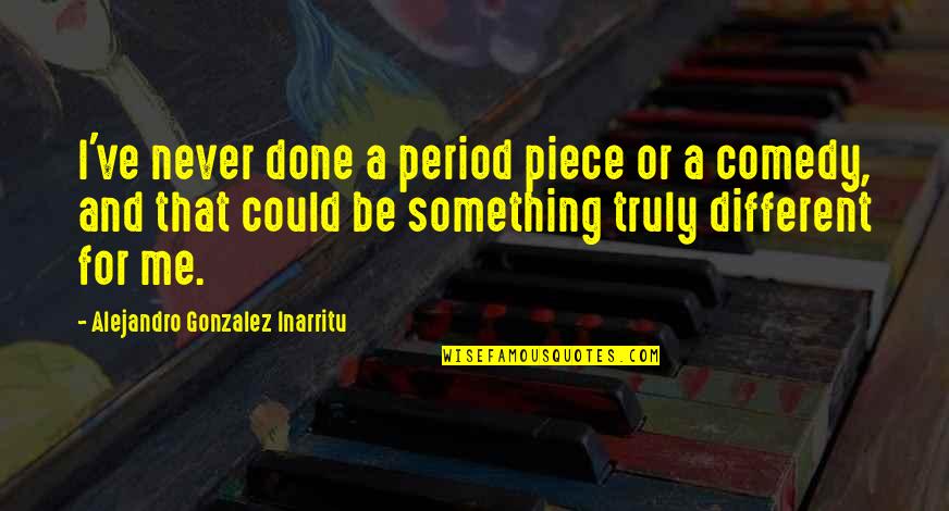 Kotwal Motor Quotes By Alejandro Gonzalez Inarritu: I've never done a period piece or a Kotwal Motor Quotes By Alejandro Gonzalez Inarritu: I've never done a period piece or a