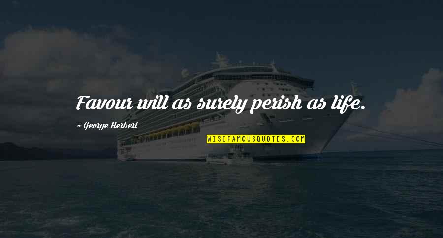 Kotwal Motor Quotes By George Herbert: Favour will as surely perish as life. Kotwal Motor Quotes By George Herbert: Favour will as surely perish as life.