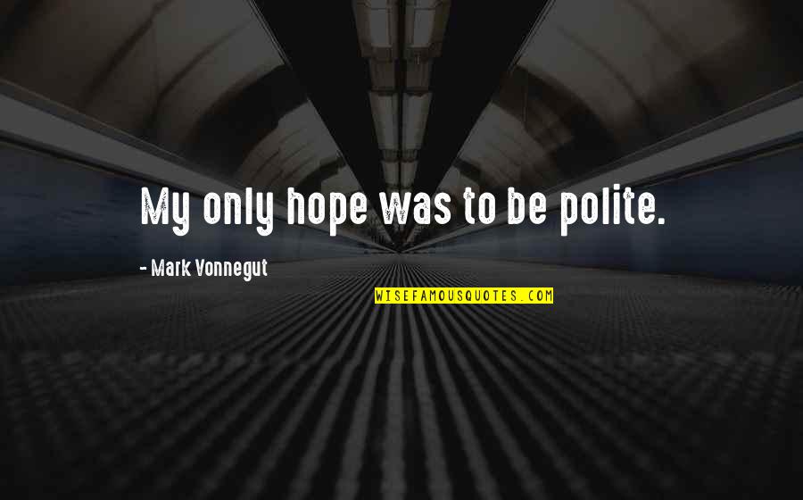 Kotwicz Quotes By Mark Vonnegut: My only hope was to be polite. Kotwicz Quotes By Mark Vonnegut: My only hope was to be polite.