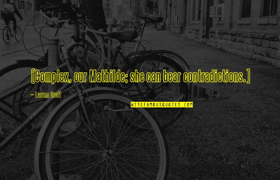 Kotyog K Quotes By Lauren Groff: [Complex, our Mathilde; she can bear contradictions.]