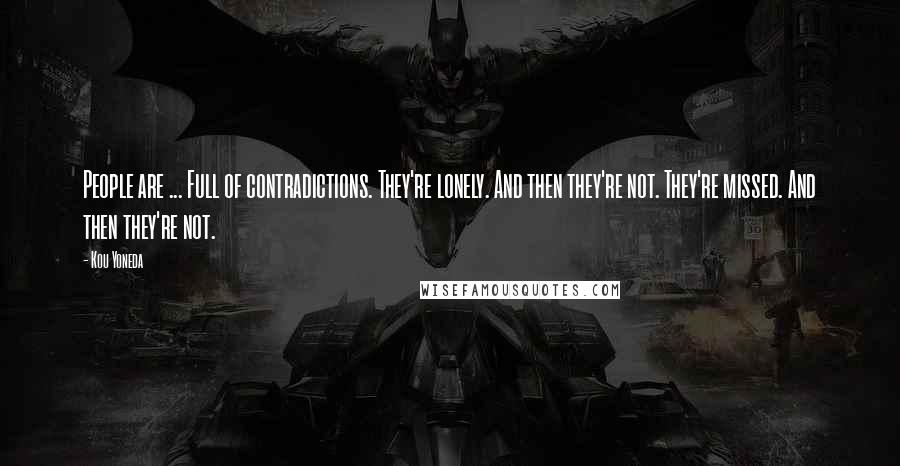 Kou Yoneda quotes: People are ... Full of contradictions. They're lonely. And then they're not. They're missed. And then they're not.