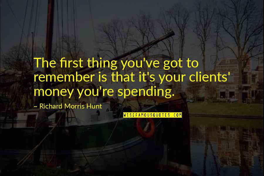 Kouda Quotes By Richard Morris Hunt: The first thing you've got to remember is Kouda Quotes By Richard Morris Hunt: The first thing you've got to remember is