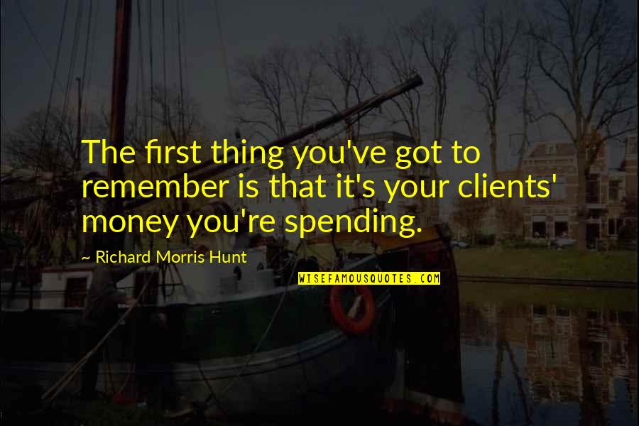 Kouda Quotes By Richard Morris Hunt: The first thing you've got to remember is