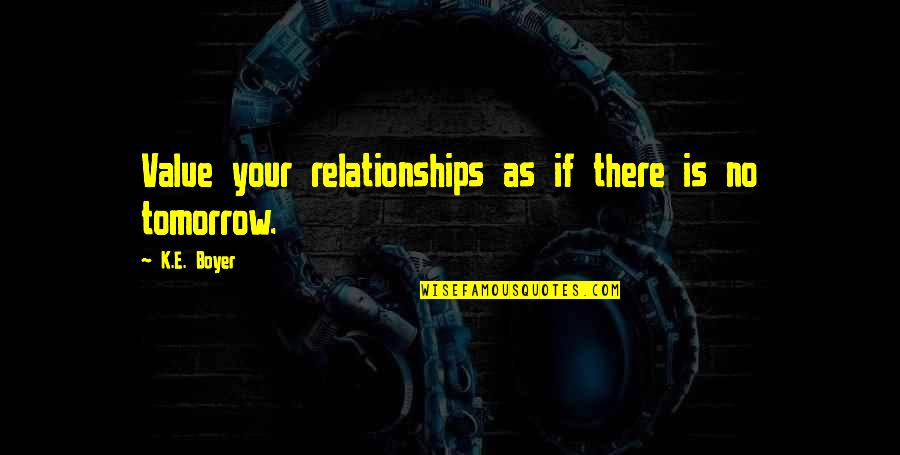 Koude Quotes By K.E. Boyer: Value your relationships as if there is no
