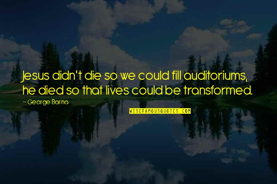 Koue Oorlog Quotes By George Barna: Jesus didn't die so we could fill auditoriums, Koue Oorlog Quotes By George Barna: Jesus didn't die so we could fill auditoriums,
