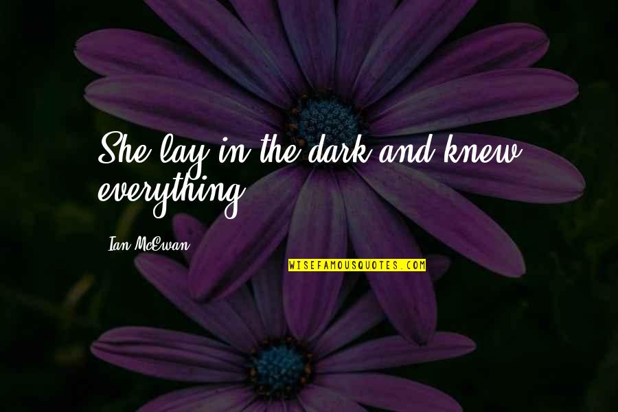 Koue Oorlog Quotes By Ian McEwan: She lay in the dark and knew everything. Koue Oorlog Quotes By Ian McEwan: She lay in the dark and knew everything.
