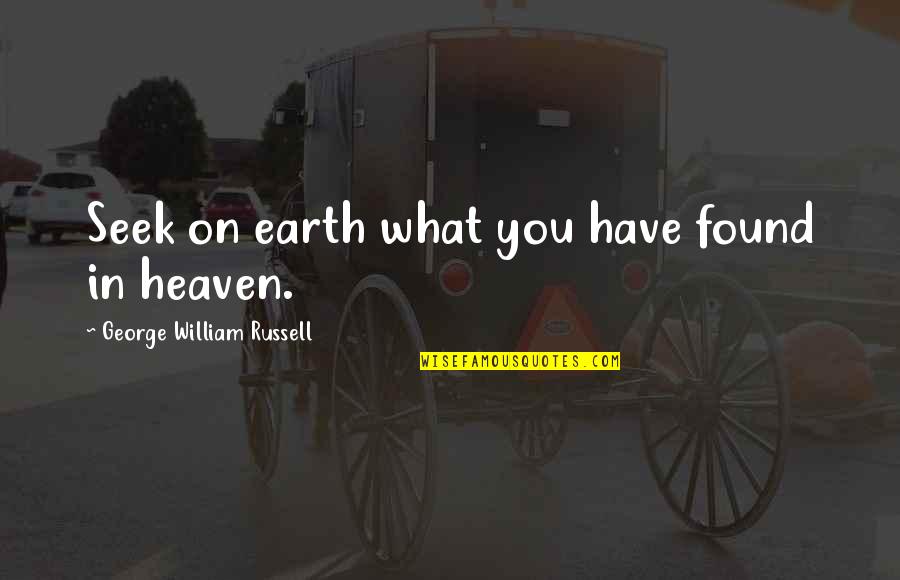 Koue Weer Quotes By George William Russell: Seek on earth what you have found in Koue Weer Quotes By George William Russell: Seek on earth what you have found in