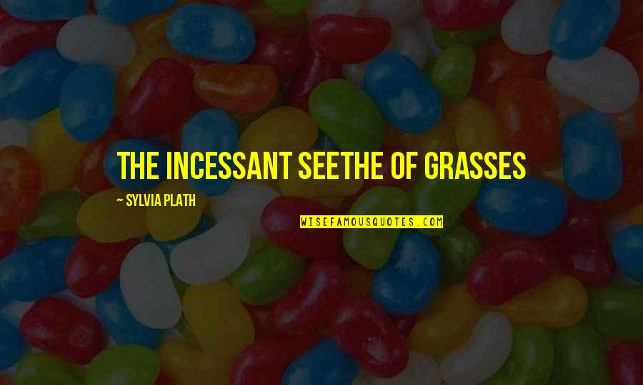 Koue Weer Quotes By Sylvia Plath: the incessant seethe of grasses Koue Weer Quotes By Sylvia Plath: the incessant seethe of grasses