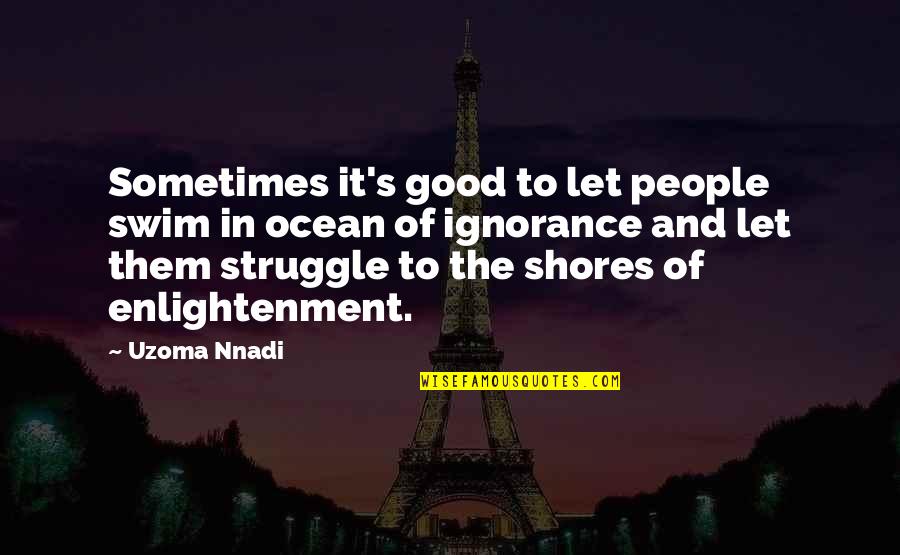 Koufakis Quotes By Uzoma Nnadi: Sometimes it's good to let people swim in Koufakis Quotes By Uzoma Nnadi: Sometimes it's good to let people swim in
