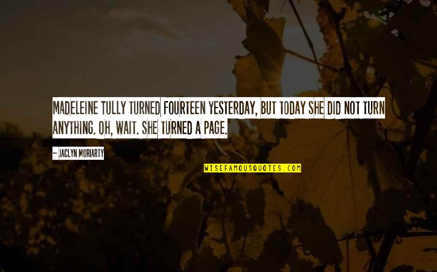 Koukalova Stardance Quotes By Jaclyn Moriarty: Madeleine Tully turned fourteen yesterday, but today she Koukalova Stardance Quotes By Jaclyn Moriarty: Madeleine Tully turned fourteen yesterday, but today she