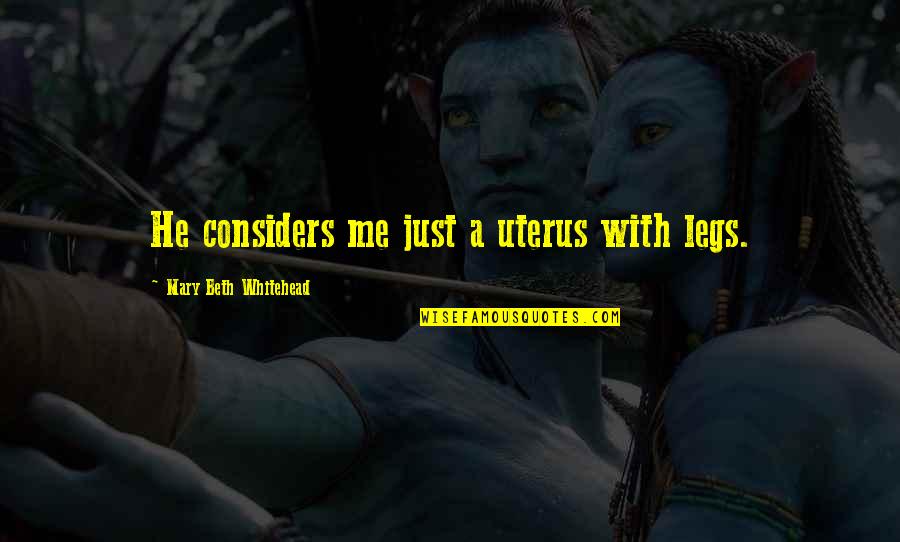 Koukat Na Quotes By Mary Beth Whitehead: He considers me just a uterus with legs. Koukat Na Quotes By Mary Beth Whitehead: He considers me just a uterus with legs.