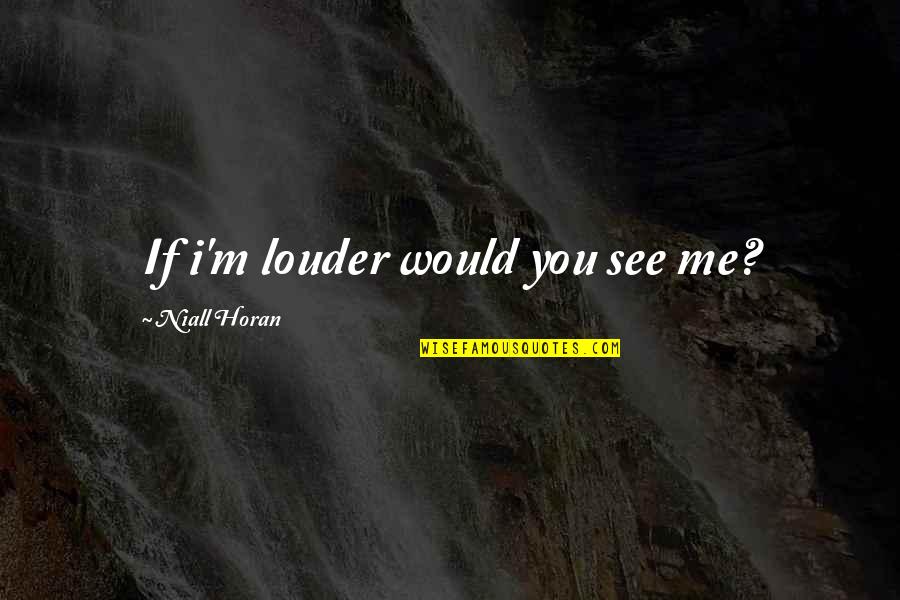 Koukat Na Quotes By Niall Horan: If i'm louder would you see me? Koukat Na Quotes By Niall Horan: If i'm louder would you see me?
