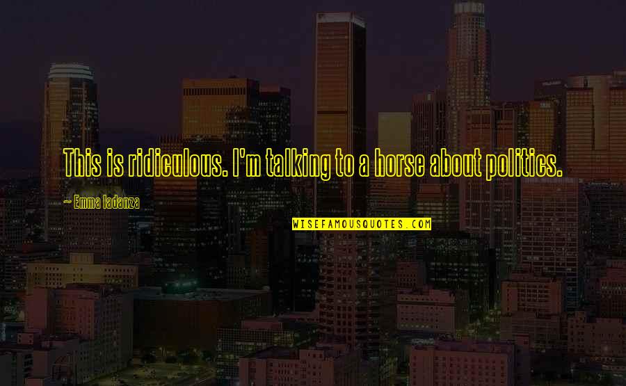 Koukatsu Quotes By Emma Iadanza: This is ridiculous. I'm talking to a horse Koukatsu Quotes By Emma Iadanza: This is ridiculous. I'm talking to a horse