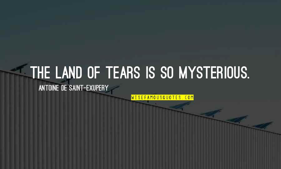 Koukis Aviation Quotes By Antoine De Saint-Exupery: The land of tears is so mysterious. Koukis Aviation Quotes By Antoine De Saint-Exupery: The land of tears is so mysterious.