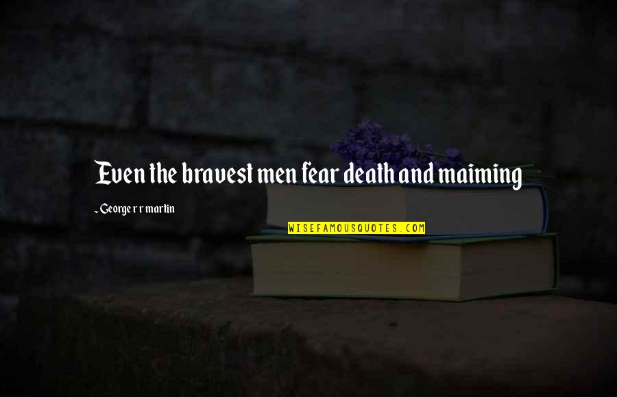Koulouris Wiki Quotes By George R R Martin: Even the bravest men fear death and maiming Koulouris Wiki Quotes By George R R Martin: Even the bravest men fear death and maiming