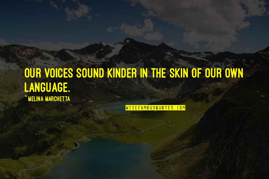 Koulouris Wiki Quotes By Melina Marchetta: Our voices sound kinder in the skin of Koulouris Wiki Quotes By Melina Marchetta: Our voices sound kinder in the skin of