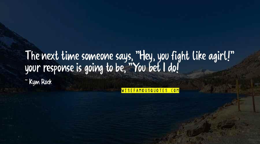 Koumidou Center Quotes By Kym Rock: The next time someone says, "Hey, you fight